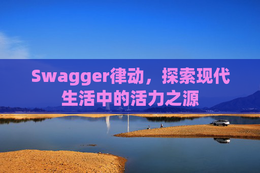 Swagger律动，探索现代生活中的活力之源